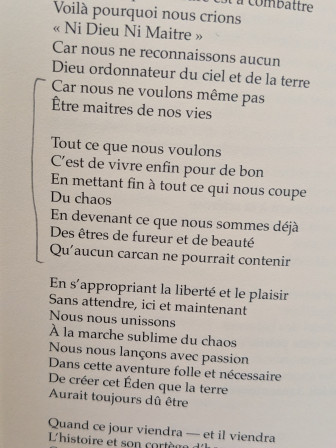 Car nous ne voulons même pas
Être maîtres de nos vies
Tout ce que nous voulons
C’est de vivre enfin pour de bon
En mettant fin à tout ce qui nous coupe
Du chaos
En devenant ce que nous sommes déjà
Des êtres de fureur et de beauté
Qu’aucun carcan ne pourrait contenir